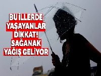 Bu illerde yaşayanlar dikkat! Sağanak yağış geliyor