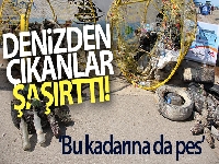 Denizden çıkanlar ‘bu kadarına da pes' dedirtti
