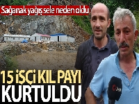 Trabzon'da 15 işçi selden kıl payı kurtuldu