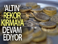 Güvenli liman olarak görülen ‘altın' rekor kırmaya devam ediyor