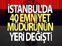 İstanbul'da 40 emniyet müdürünün yeri değişti