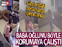 Lübnanlı babanın patlama anında oğlunu korumaya çalıştığı anlar kamerada