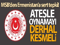 MSB: 'Ermenistan ateşle oynamayı derhal kesmeli'