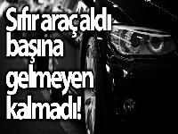 Sıfır araç aldı, başına gelmeyen kalmadı