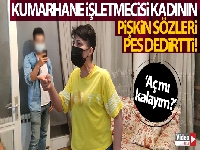 Kumarhane işletmecisi kadının pişkin sözleri çileden çıkarttı