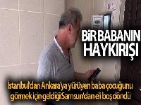 İstanbul'dan Ankara'ya yürüyen baba çocuğunu görmek için geldiği Samsun'dan eli boş döndü