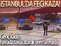 İstanbul'da feci kaza: Havada takla atan genç kadın yere savruldu