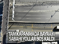 Tam kapanmada bayram sabahı yollar boş kaldı