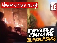 Yangın bölgesinde itfaiyecilerin ve vatandaşların ölüm kalım savaşı