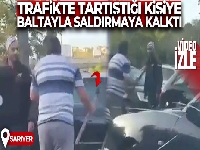 İstanbul'da trafikte tartıştığı kişiye elinde balta ile saldırmaya kalktı