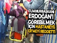Cumhurbaşkanı Erdoğan'ı görebilmek için hastaneye gitmeyi reddetti