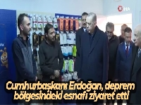 Cumhurbaşkanı Erdoğan, deprem bölgesindeki esnafı ziyaret etti