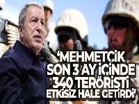 Bakan Akar: 'Mehmetçik son 3 ay içinde 340 teröristi etkisiz hale getirdi'