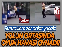 Yolun ortasında oyun havası oynadı, sürücülere zor anlar yaşattı