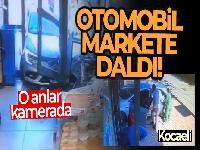 Otomobil markete daldı, o anlar saniye saniye güvenlik kamerasına yansıdı