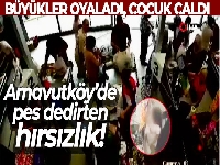 Arnavutköy'de pes dedirten hırsızlık: Büyükler oyaladı, çocuk çaldı
