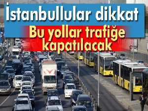 İstanbul'da Pazar günü bu yollara dikkat!