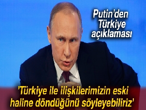 Putin: 'Türkiye ile ilişkilerimizin eski haline döndüğünü söyleyebiliriz'