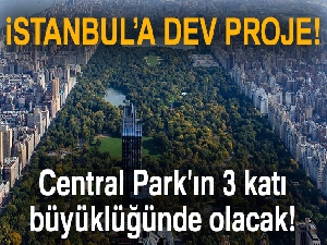 İstanbul'a dev proje: Central Park'ın 3 katı büyüklüğünde olacak
