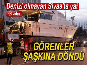 Denizi olmayan Sivas'ta yat görenler şaşkınlığa uğradı