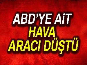 ABD'ye ait hava aracı düştü!