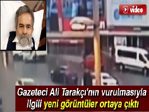 Gazeteci Ali Tarakçı'nın vurulmasıyla ilgili yeni görüntüler ortaya çıktı