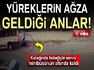 Kucağında bebeğiyle servis minibüsünün altında kaldı