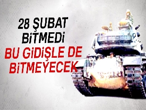 28 Şubat bitmedi, bu gidişle de bitmeyecek