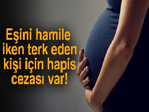 'Eşini hamile iken terk eden kişi için hapis cezası var'