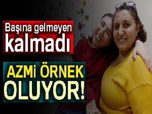 Başına gelmeyen kalmadı: Azmi örnek oluyor