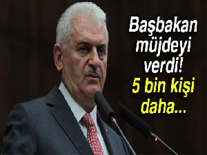 Başbakan müjdeyi verdi! 5 bin kişi daha...