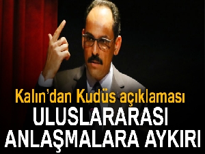 İbrahim Kalın: 'Uluslararası anlaşmalara aykırı'