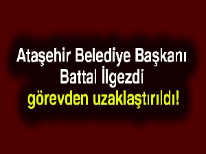 Ataşehir Belediye Başkanı Battal İlgezdi görevden uzaklaştırıldı