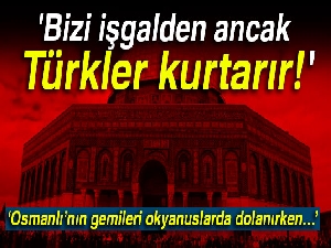 'Bizi işgalden ancak Türkler kurtarır!'