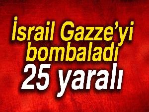 İsrail Gazze’yi bombaladı: 25 yaralı