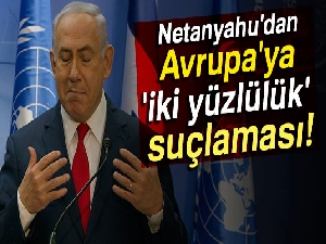 Netanyahu'dan Avrupa'ya 'iki yüzlülük' suçlaması