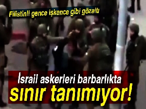 İsrail askerleri barbarlıkta sınır tanımıyor