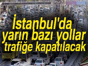 İstanbul'da yarın bazı yollar trafiğe kapatılacak |Kapatılacak yollar