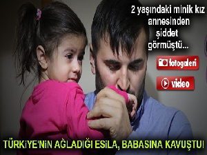 Türkiye'nin ağladığı Esila, babasına kavuştu