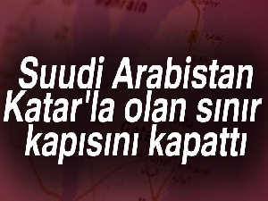 Suudi Arabistan, Katar'la olan sınır kapısını kapattı