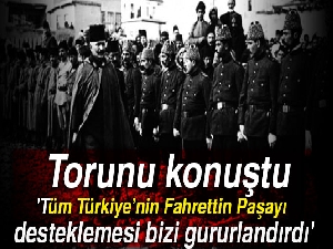 Fahrettin Paşa’nın torunu konuştu: 'Tüm Türkiye’nin Fahrettin Paşayı desteklemesi bizi gururlandırdı'