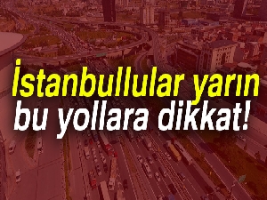 İstanbullular yarın bu yollara dikkat ...