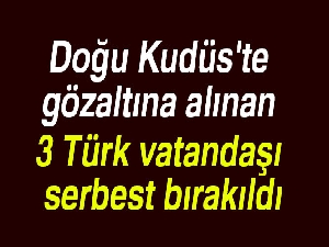 Doğu Kudüs'te gözaltına alınan 3 Türk vatandaşı serbest bırakıldı