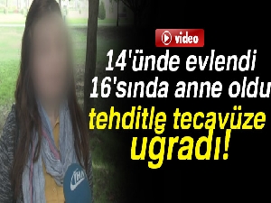 14'ünde evlendi, 16'sında anne oldu, tehditle tecavüze uğradı