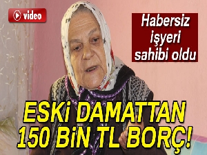 Yaşlı kadına eski damattan 150 bin TL borç