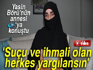 Yasin Börü’nün annesi: 'Suçu ve ihmali olan herkes yargılansın'