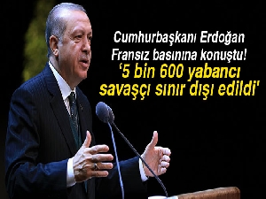 Cumhurbaşkanı Erdoğan Fransız basınına konuştu: '5 bin 600 yabancı savaşçı yakalanarak sınır dışı edildi'