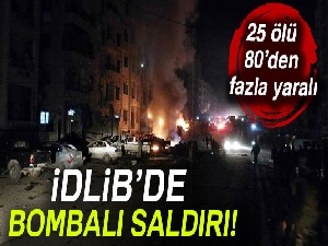 İdlib'te bombalı saldırı: 25 ölü, 80'den fazla yaralı