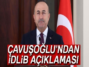 Dışişleri Bakanı Çavuşoğlu'ndan İdlib açıklaması