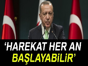 Cumhurbaşkanı Erdoğan: Harekat her an başlayabilir